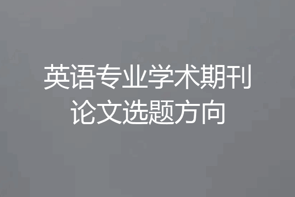 英语专业学术期刊论文选题方向