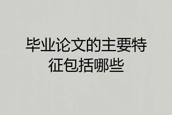 毕业论文的主要特征包括哪些