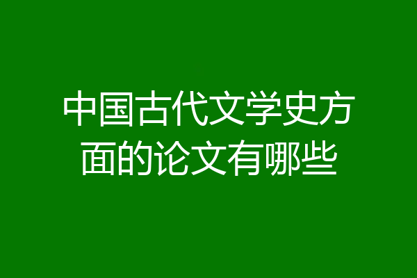 中国古代文学史方面的论文有哪些