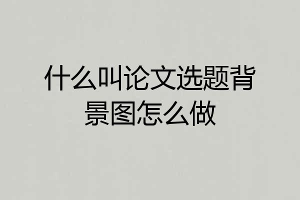 什么叫论文选题背景图怎么做