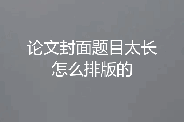 论文封面题目太长怎么排版的