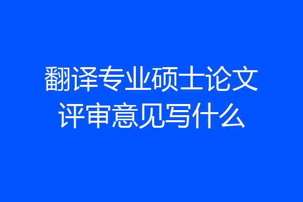 翻译专业硕士论文评审意见写什么