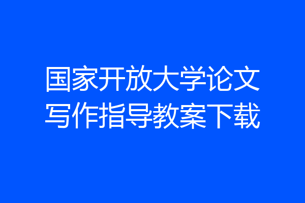 国家开放大学论文写作指导教案下载