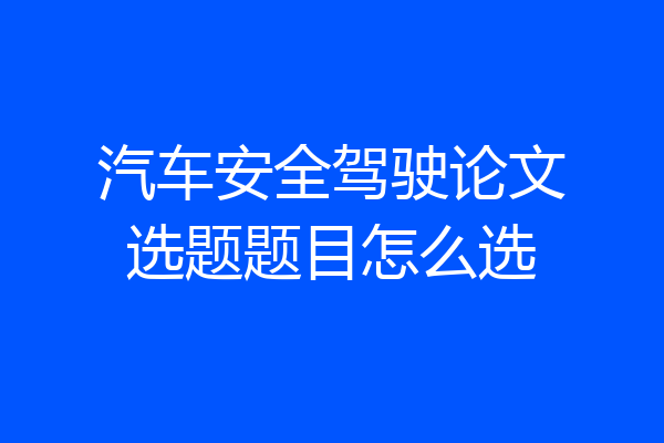 汽车安全驾驶论文选题题目怎么选