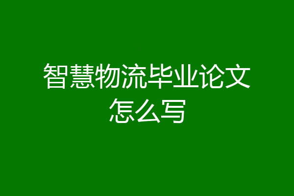 智慧物流毕业论文怎么写