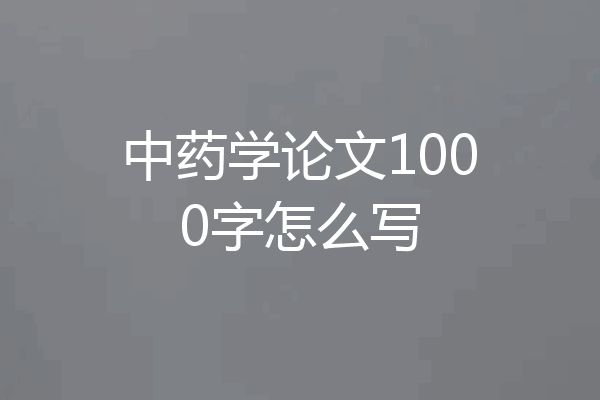 中药学论文1000字怎么写