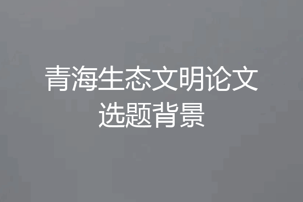 青海生态文明论文选题背景