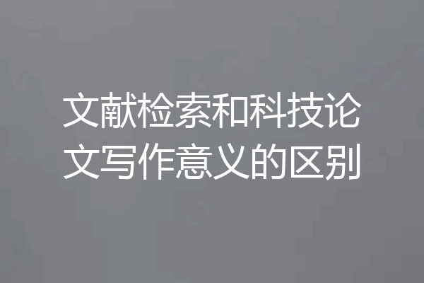文献检索和科技论文写作意义的区别