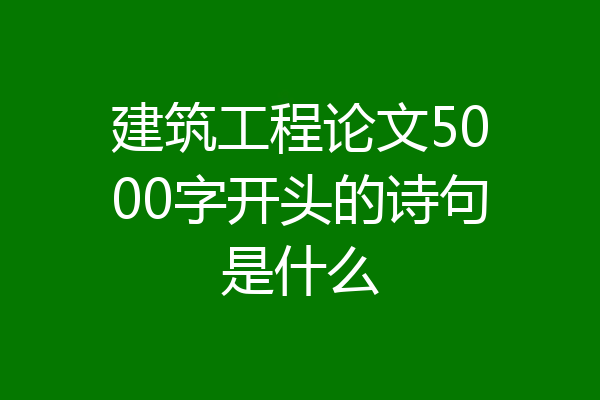 建筑工程论文5000字开头的诗句是什么