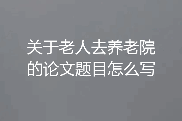 关于老人去养老院的论文题目怎么写