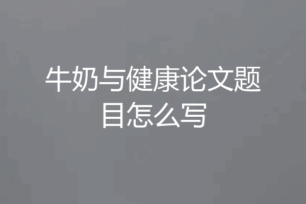 牛奶与健康论文题目怎么写
