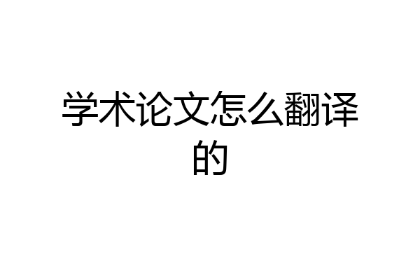 学术论文怎么翻译的