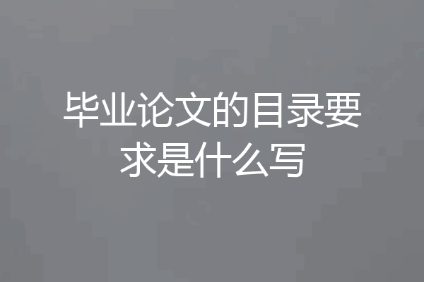 毕业论文的目录要求是什么写