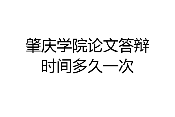 肇庆学院论文答辩时间多久一次