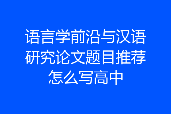 语言学前沿与汉语研究论文题目推荐怎么写高中