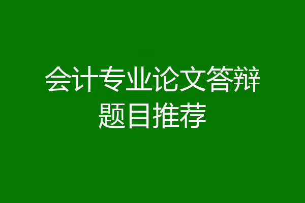 会计专业论文答辩题目推荐