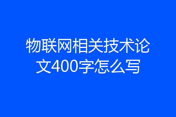物联网相关技术论文400字怎么写