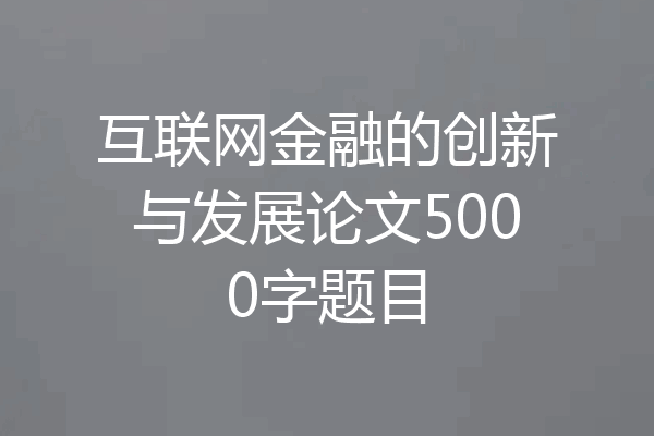互联网金融的创新与发展论文5000字题目
