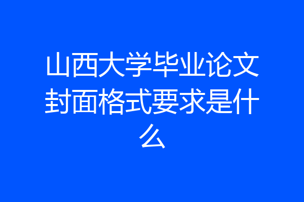 山西大学毕业论文封面格式要求是什么