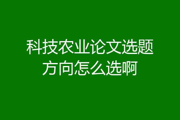 科技农业论文选题方向怎么选啊
