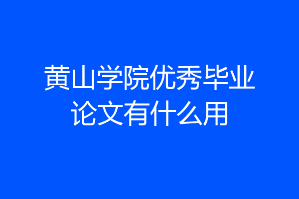 黄山学院优秀毕业论文有什么用