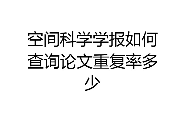 空间科学学报如何查询论文重复率多少