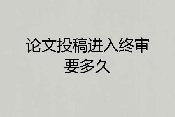 论文投稿进入终审要多久