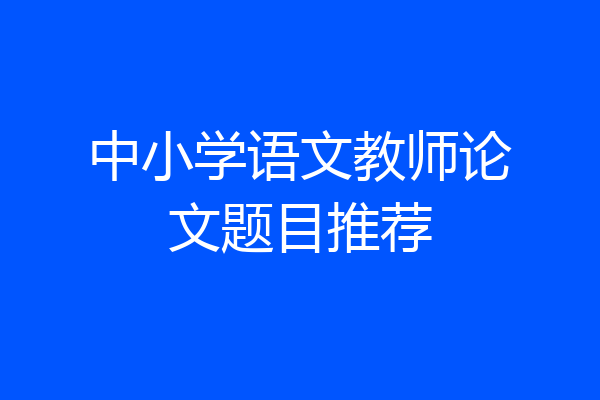 中小学语文教师论文题目推荐