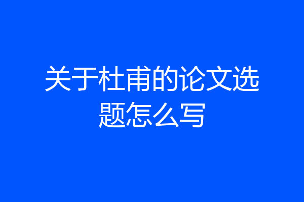关于杜甫的论文选题怎么写