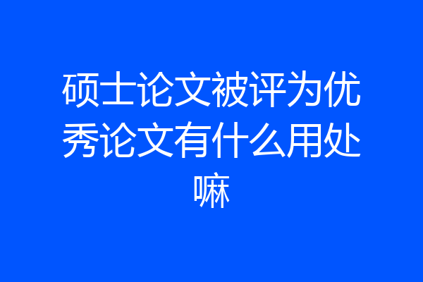 硕士论文被评为优秀论文有什么用处嘛
