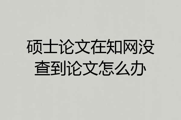 硕士论文在知网没查到论文怎么办