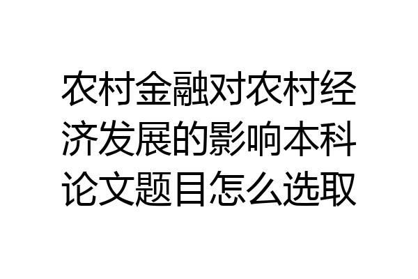 农村金融对农村经济发展的影响本科论文题目怎么选取