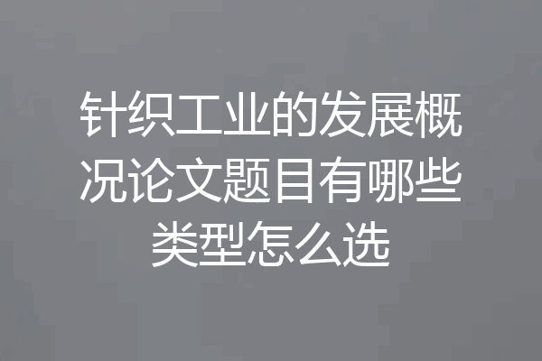 针织工业的发展概况论文题目有哪些类型怎么选