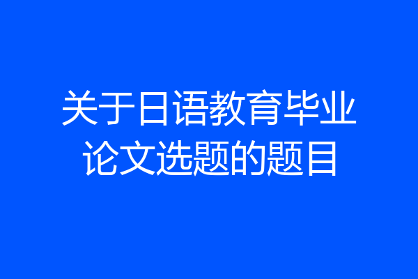 关于日语教育毕业论文选题的题目