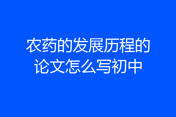 农药的发展历程的论文怎么写初中