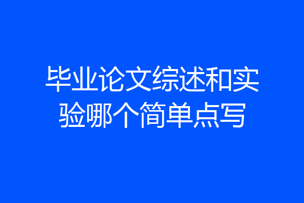 毕业论文综述和实验哪个简单点写