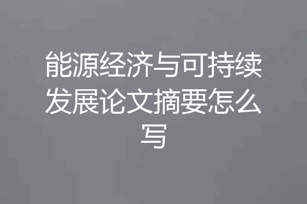能源经济与可持续发展论文摘要怎么写