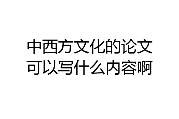 中西方文化的论文可以写什么内容啊