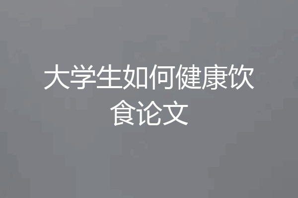 大学生如何健康饮食论文