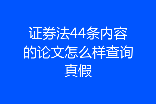 证券法44条内容的论文怎么样查询真假