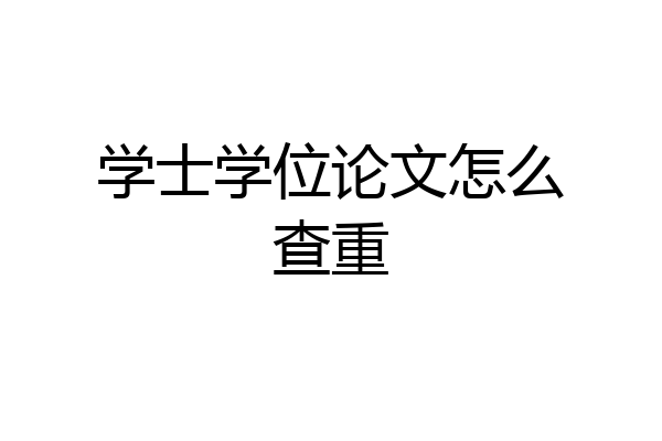学士学位论文怎么查重