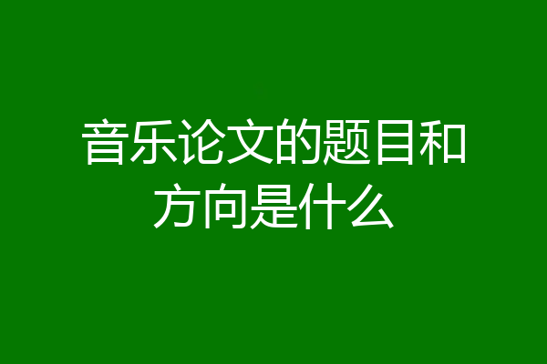 音乐论文的题目和方向是什么
