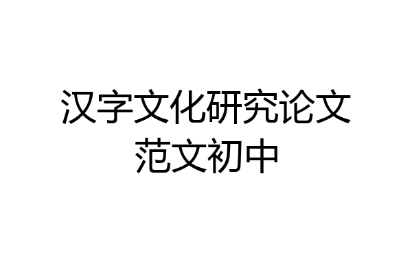 汉字文化研究论文范文初中