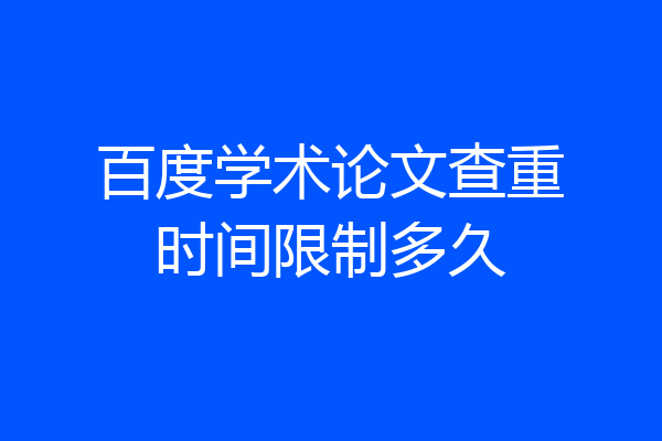 百度学术论文查重时间限制多久