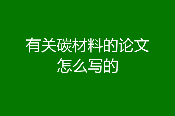 有关碳材料的论文怎么写的