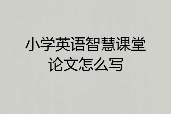 小学英语智慧课堂论文怎么写