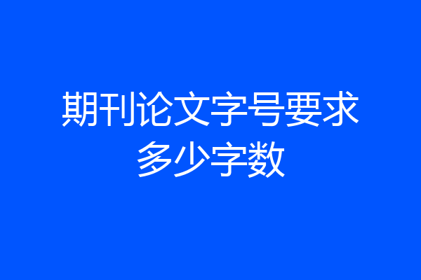 期刊论文字号要求多少字数