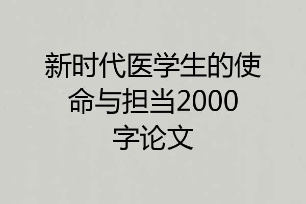 新时代医学生的使命与担当2000字论文
