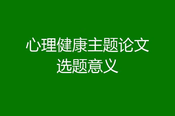 心理健康主题论文选题意义