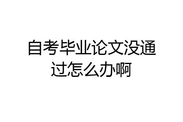 自考毕业论文没通过怎么办啊